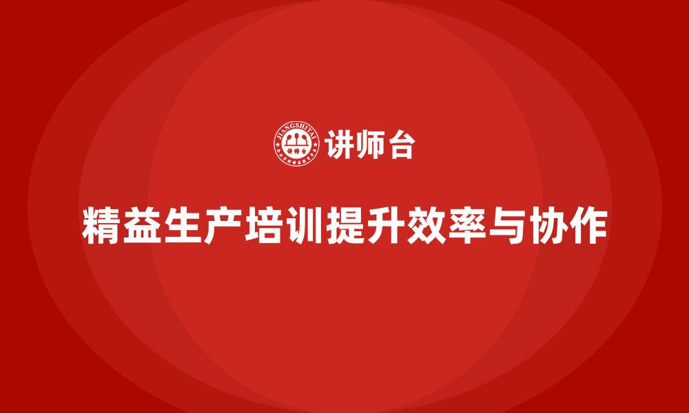 文章精益生产培训如何提升生产作业中的效率与协作的缩略图