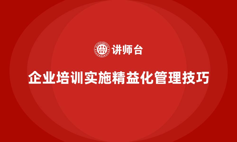 企业培训实施精益化管理技巧