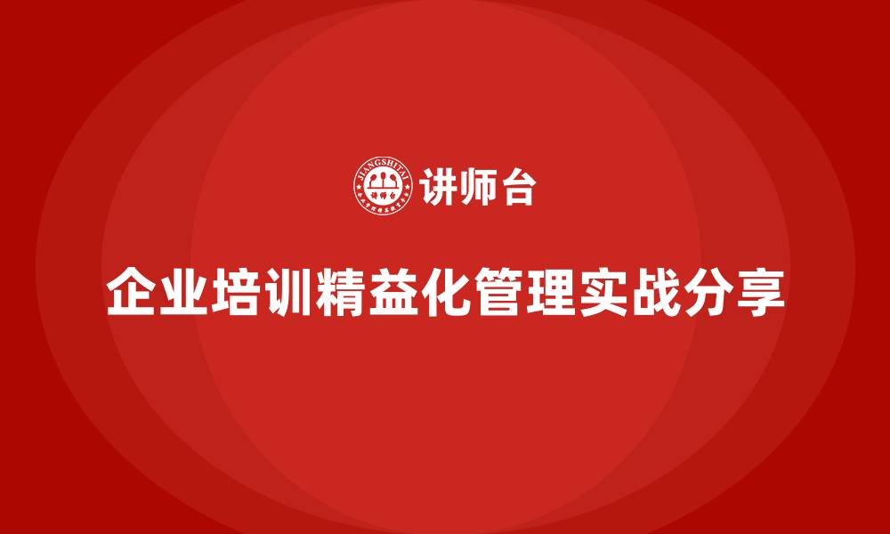 文章企业培训精益化管理的应用实战案例分享的缩略图