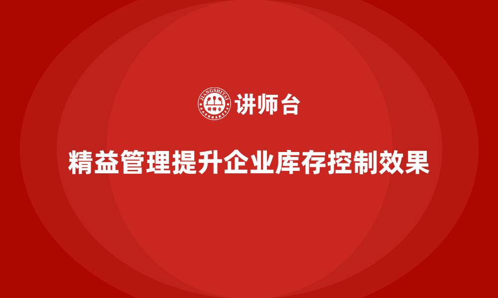 文章企业如何借助精益化管理完善库存控制？的缩略图
