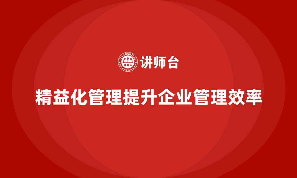 文章精益化管理如何推动企业管理流程精细化？的缩略图