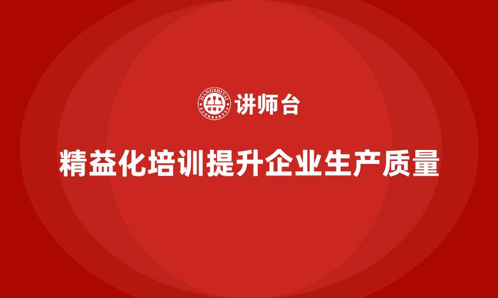 文章企业培训精益化管理如何提升生产质量？的缩略图