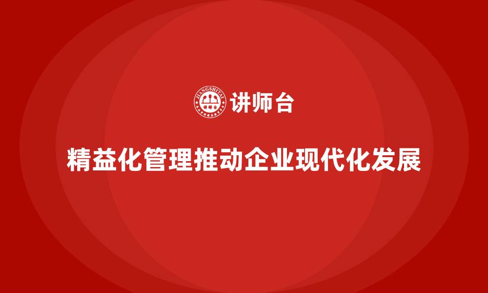文章精益化管理如何推动企业管理体系现代化？的缩略图