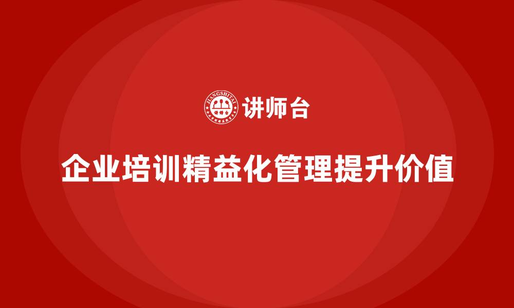 文章企业培训精益化管理如何实现价值最大化？的缩略图