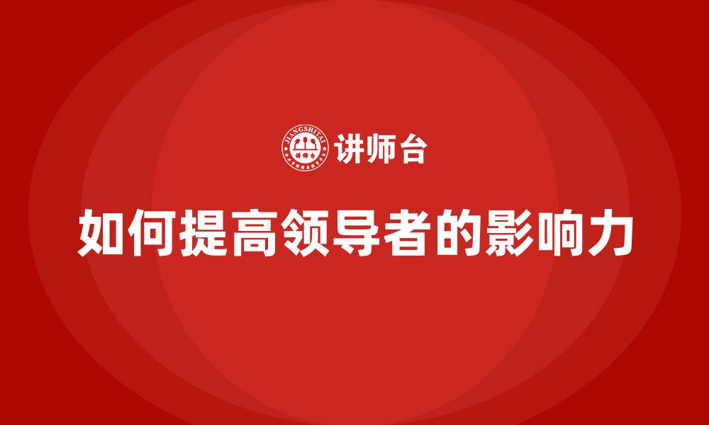 文章如何提高领导者的影响力的缩略图
