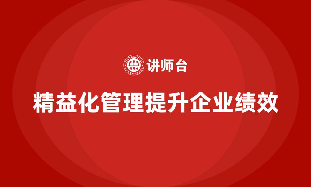 文章精益化管理如何成为企业绩效提升关键？的缩略图