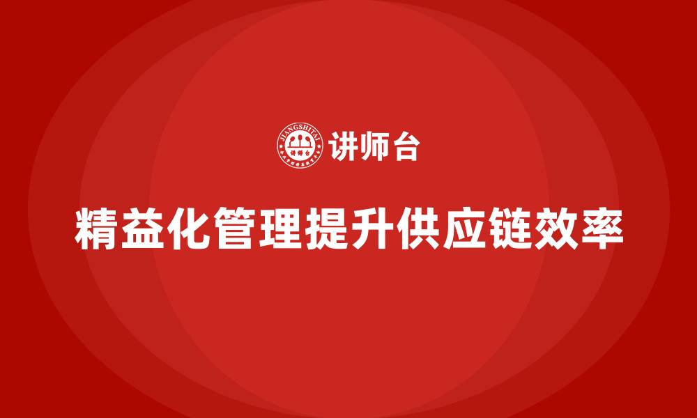 文章精益化管理如何帮助企业优化供应链管理？的缩略图