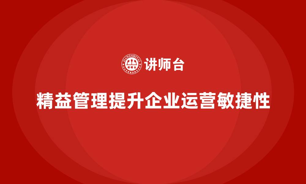 文章企业如何借助精益化管理提升运营敏捷性？的缩略图