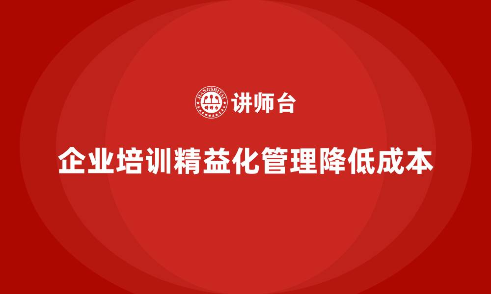 文章企业培训精益化管理如何实现成本精准控制？的缩略图