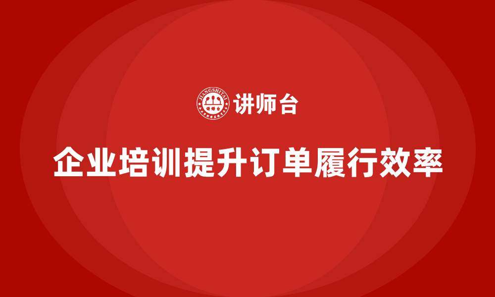 文章企业培训精益化管理如何完善订单履行流程？的缩略图