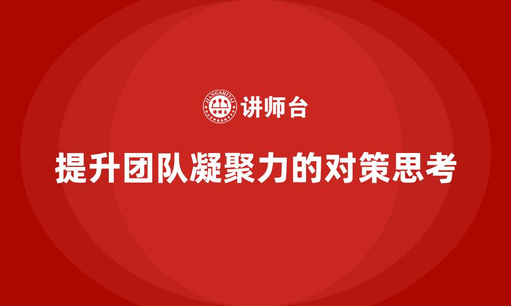 文章提升团队凝聚力的对策思考的缩略图