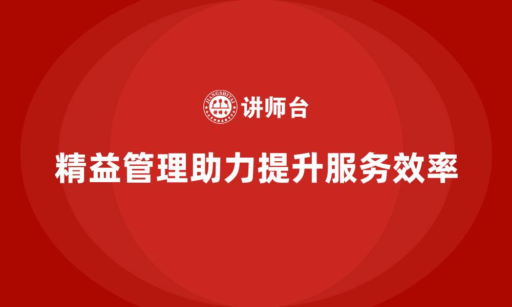 文章精益化管理课程如何助力企业提升服务效率？的缩略图