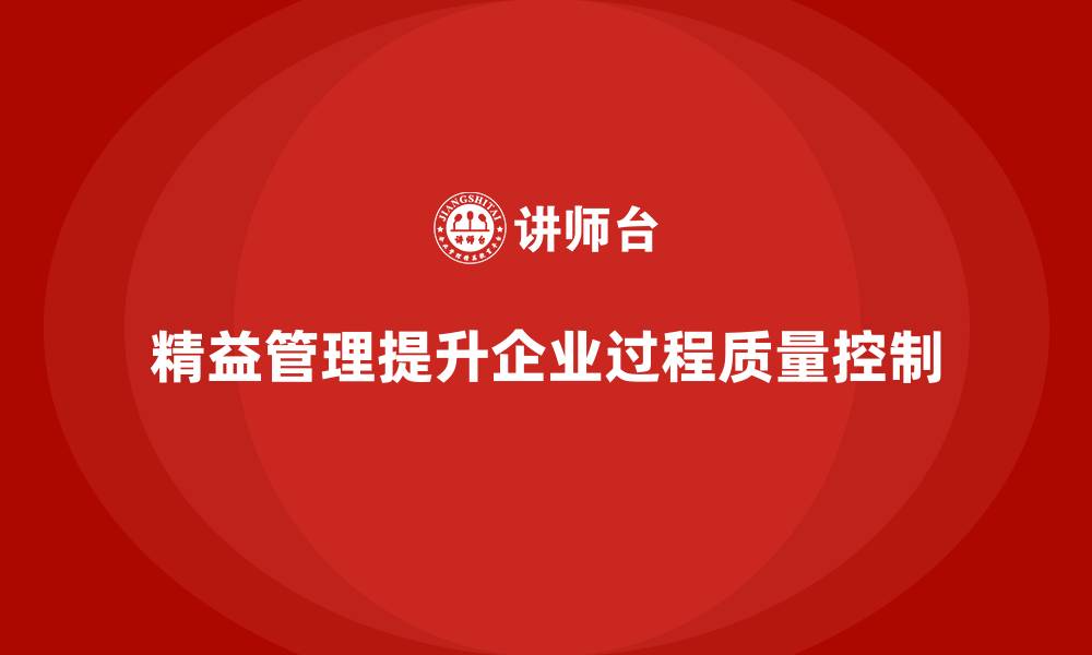 文章企业培训精益化管理如何强化过程质量控制？的缩略图