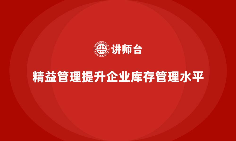 文章企业培训精益化管理如何提高库存管理水平？的缩略图