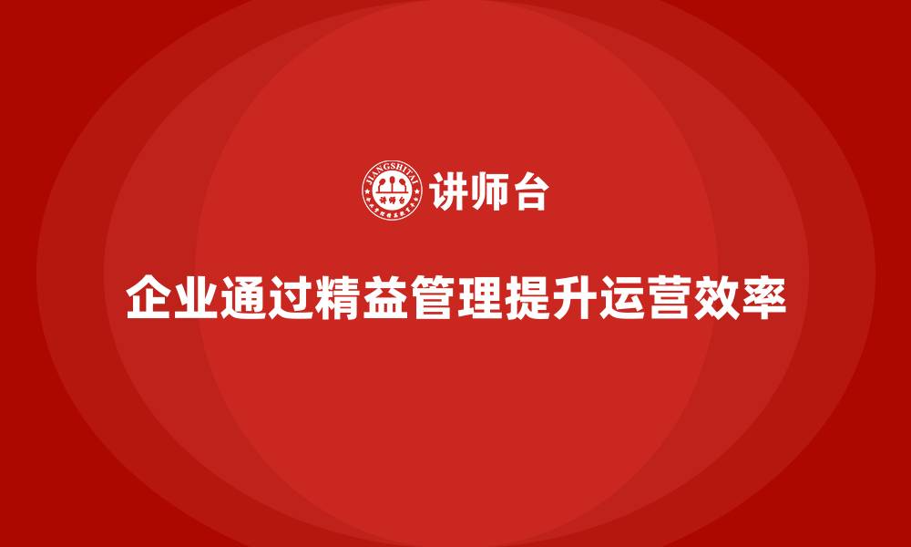 文章企业培训精益化管理如何打造精细化运营体系？的缩略图