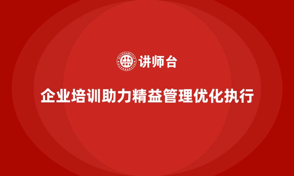 文章企业培训精益化管理如何强化流程优化与执行？的缩略图