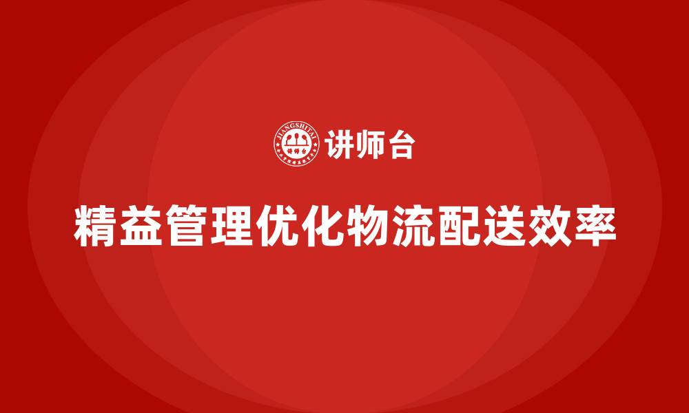 文章企业培训精益化管理如何优化物流配送管理？的缩略图
