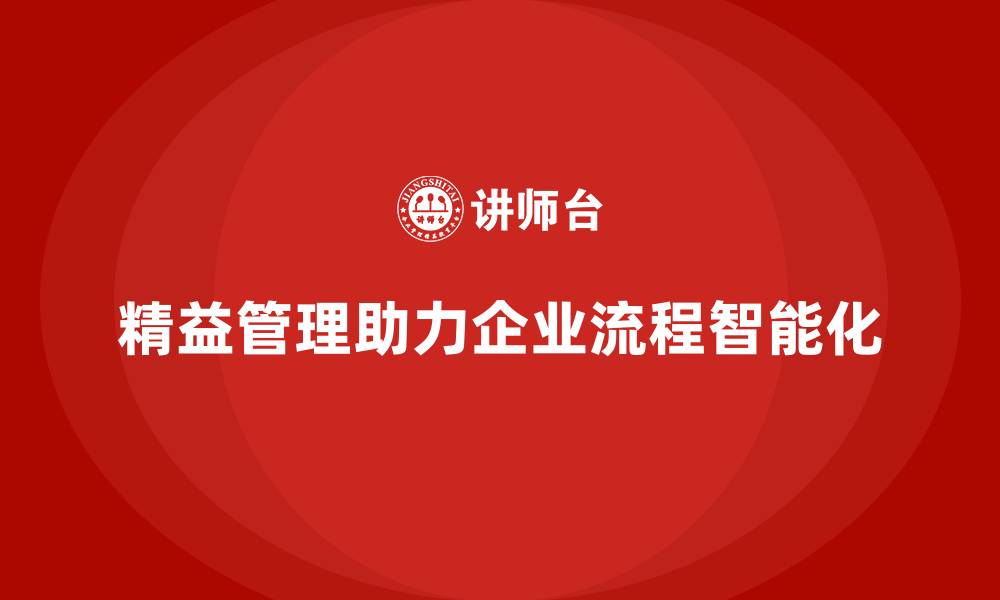 文章精益化管理课程如何推动企业流程智能化改革？的缩略图