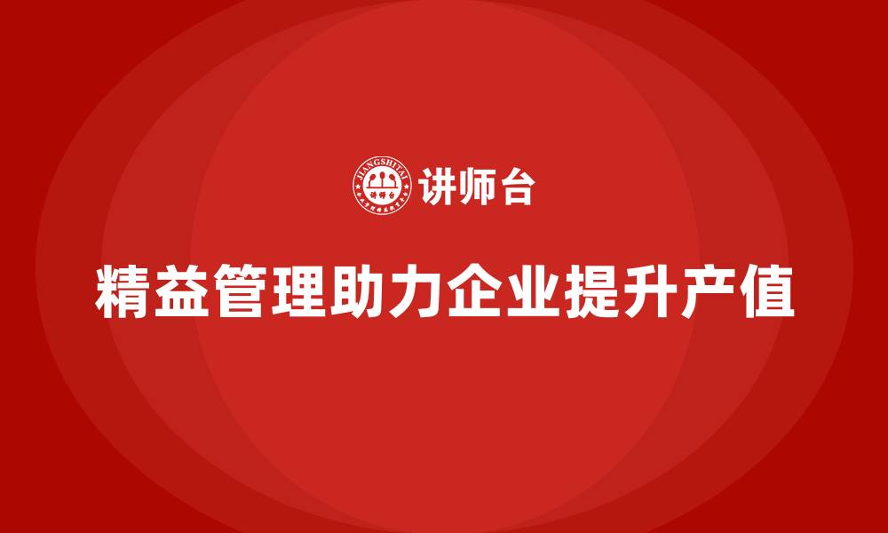 文章精益化管理如何助力企业实现产值提升？的缩略图