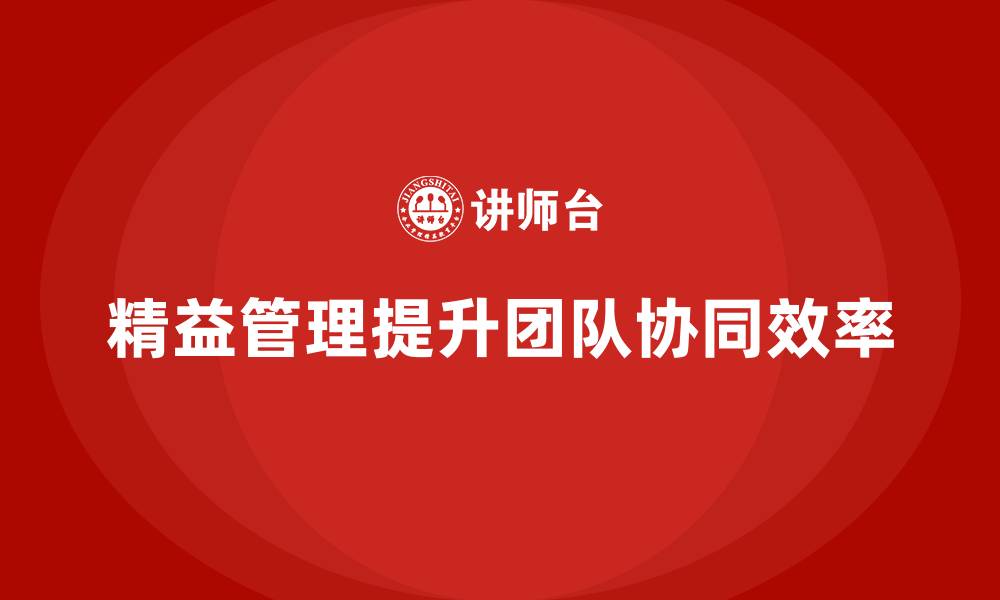 文章精益化管理如何推动企业提高团队协同效率？的缩略图