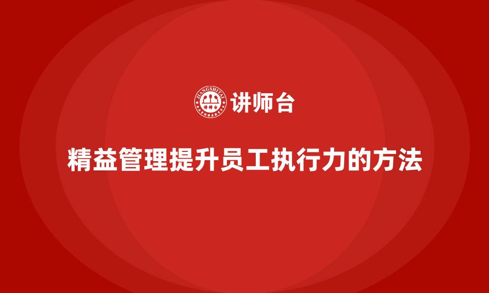 文章企业培训精益化管理如何提高员工执行力？的缩略图