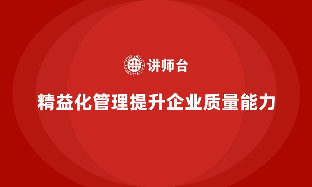 文章精益化管理如何推动企业提升质量管理能力？的缩略图