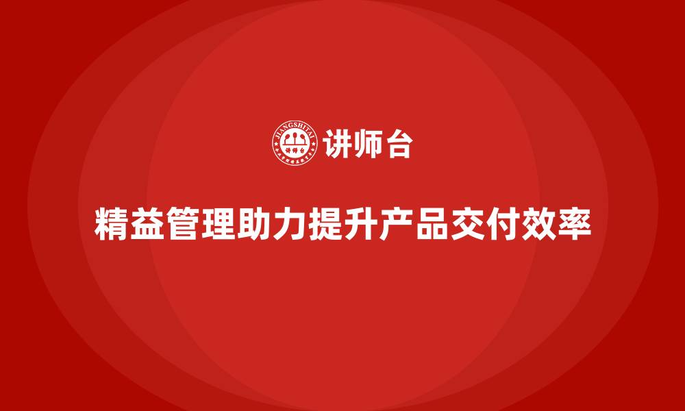 精益管理助力提升产品交付效率