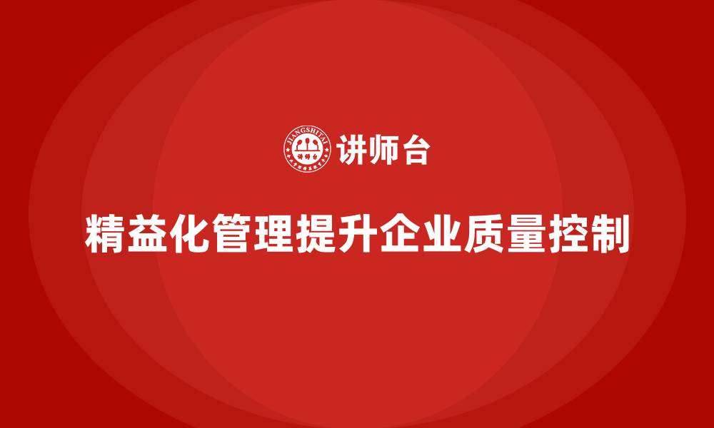 文章精益化管理如何推动企业加强质量控制能力？的缩略图
