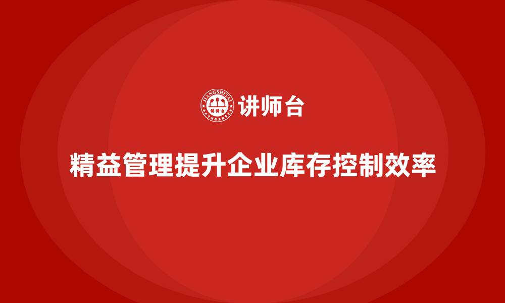 文章企业培训精益化管理如何加强库存精准控制？的缩略图