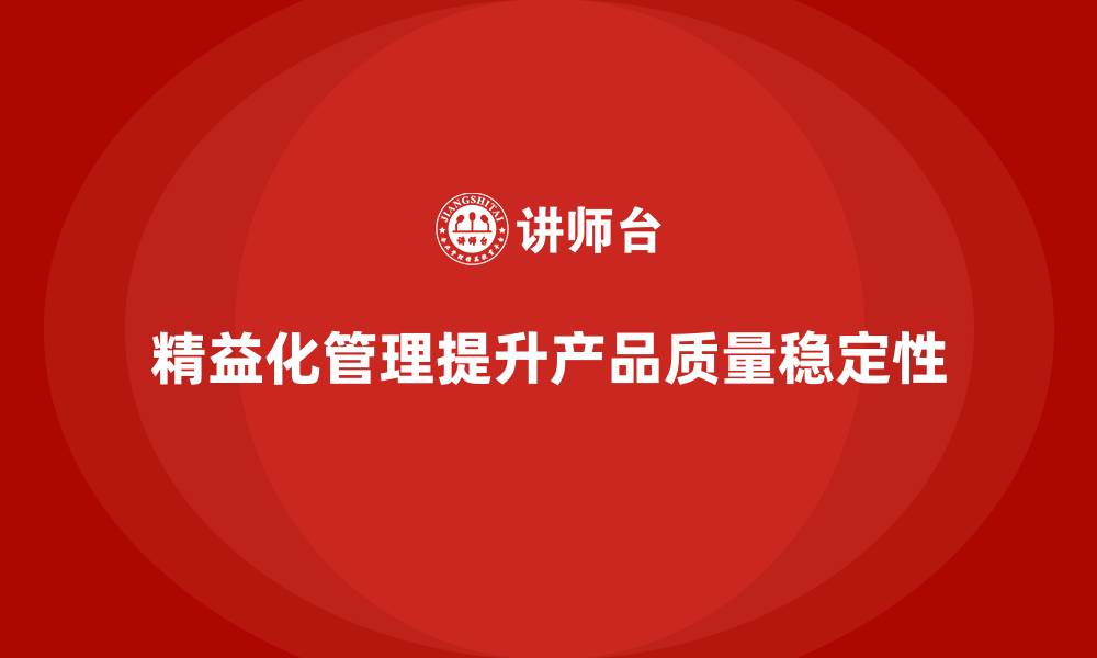 文章精益化管理如何推动企业减少产品质量波动？的缩略图