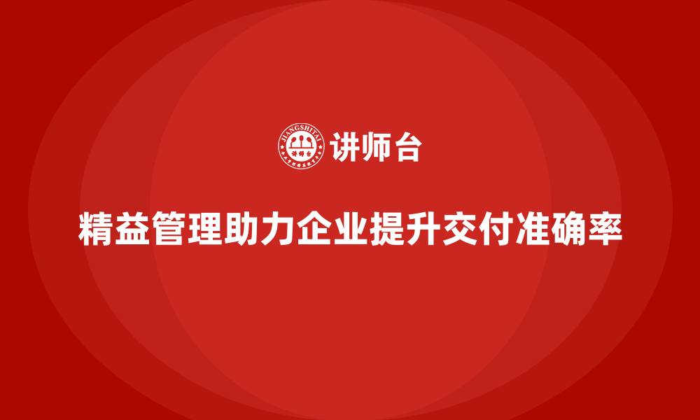 文章精益化管理课程如何帮助企业提升产品交付准确率？的缩略图
