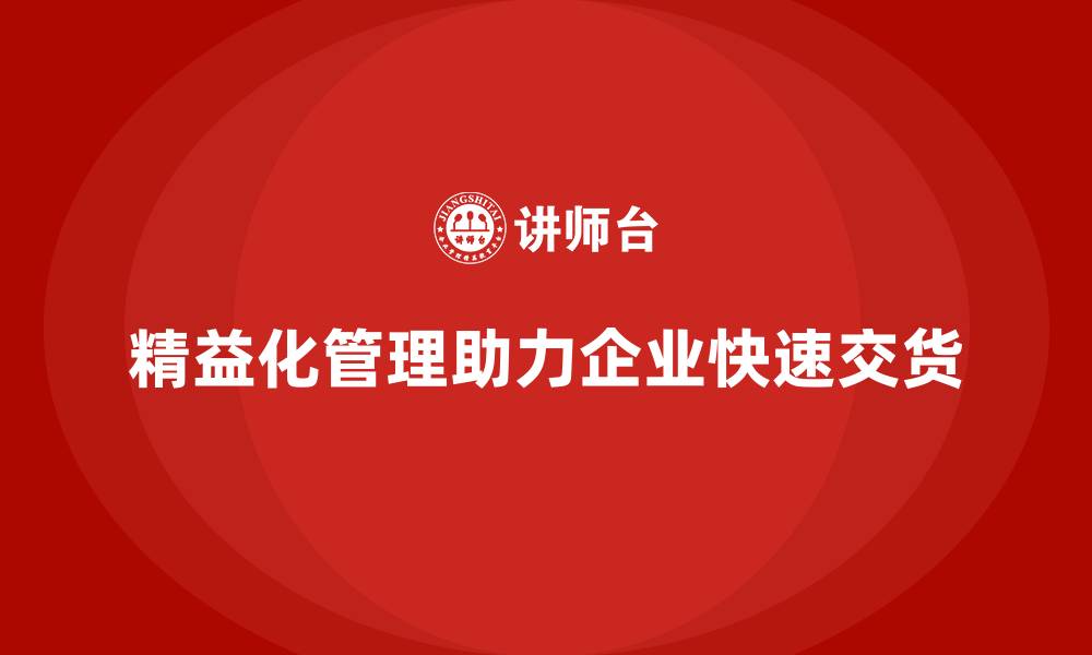 文章精益化管理课程如何帮助企业实现快速交货？的缩略图
