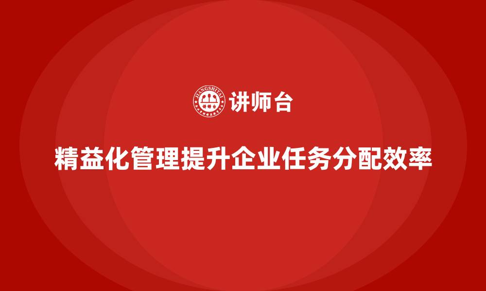 文章精益化管理如何推动企业加强工作任务分配？的缩略图