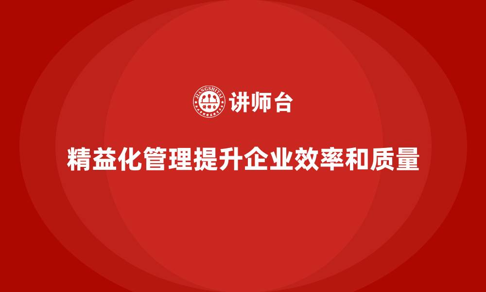 精益化管理提升企业效率和质量