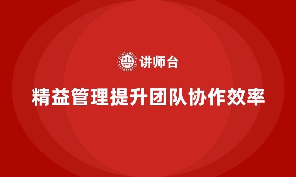 文章企业培训精益化管理如何提升生产团队协作？的缩略图