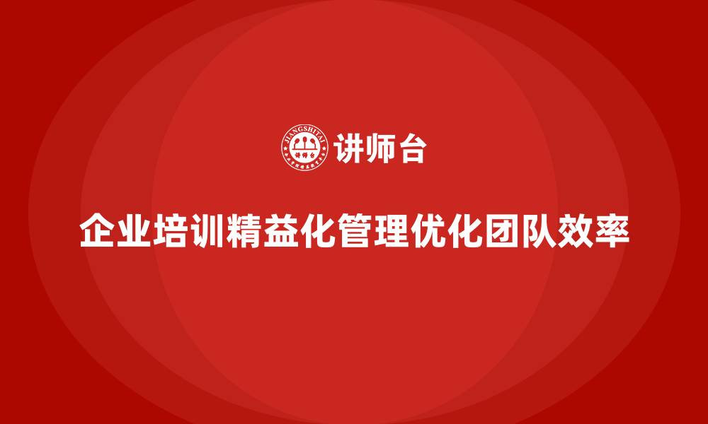 文章企业培训精益化管理如何优化团队工作流程？的缩略图