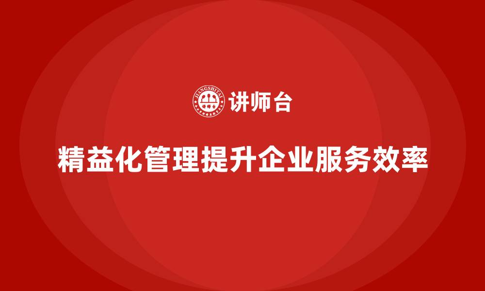 文章精益化管理课程如何帮助企业提升服务交付效率？的缩略图
