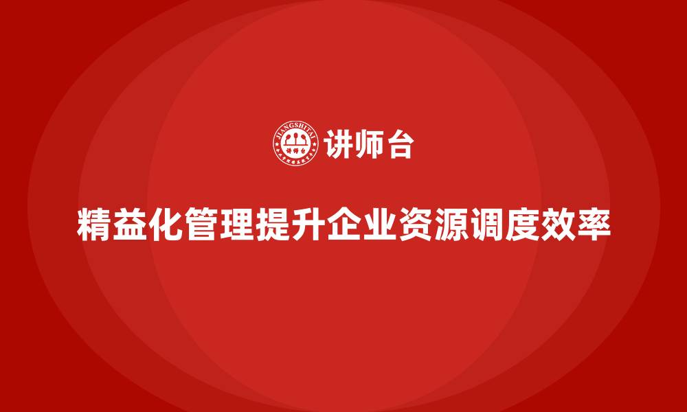 文章精益化管理如何优化企业资源调度？的缩略图