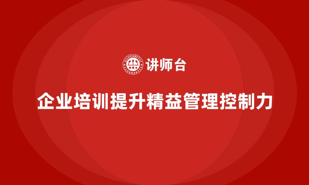 文章企业培训精益化管理如何增强生产过程的控制力？的缩略图