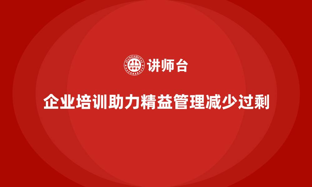文章企业培训精益化管理如何帮助企业减少生产过剩？的缩略图