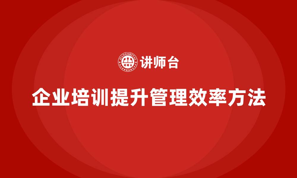 文章企业培训精益化管理如何提升管理流程效率？的缩略图