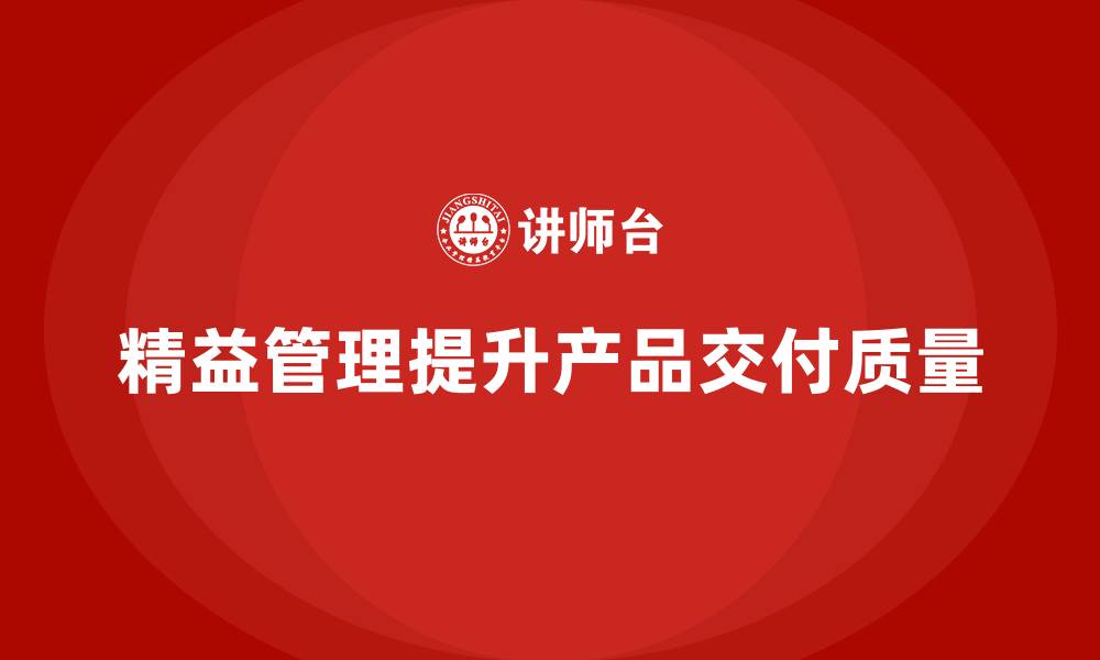 文章精益化管理课程如何帮助企业提升产品交付质量？的缩略图