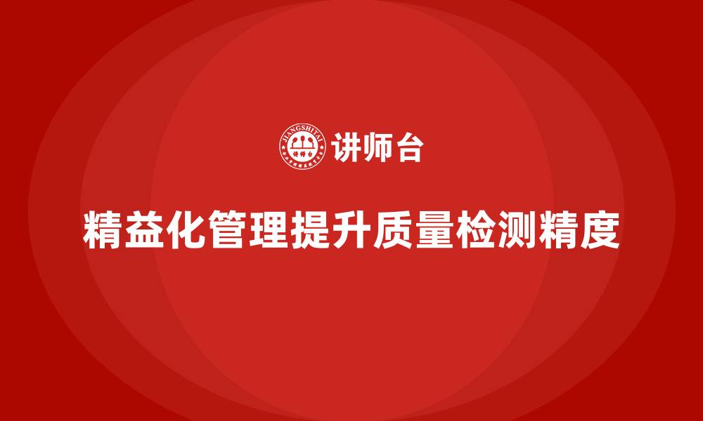 文章精益化管理课程如何帮助企业提高质量检测精度？的缩略图