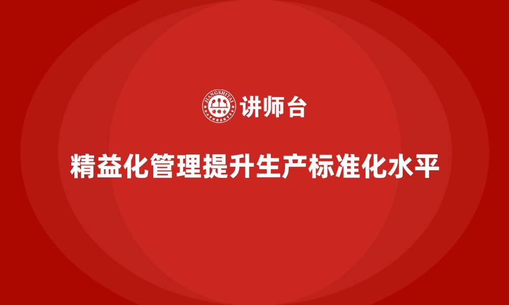 精益化管理提升生产标准化水平