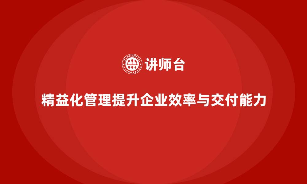 文章精益化管理课程如何帮助企业提升产品交付能力？的缩略图