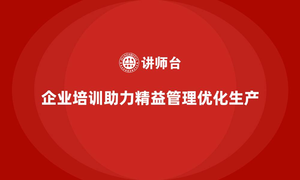 文章企业培训精益化管理如何优化生产系统？的缩略图