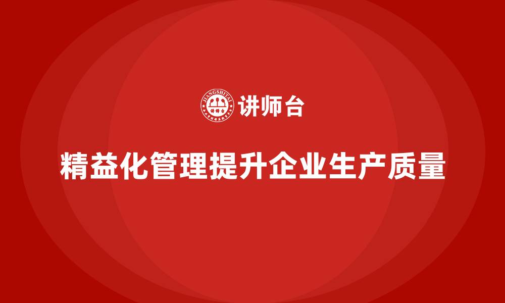 文章精益化管理如何帮助企业提高生产质量管控能力？的缩略图