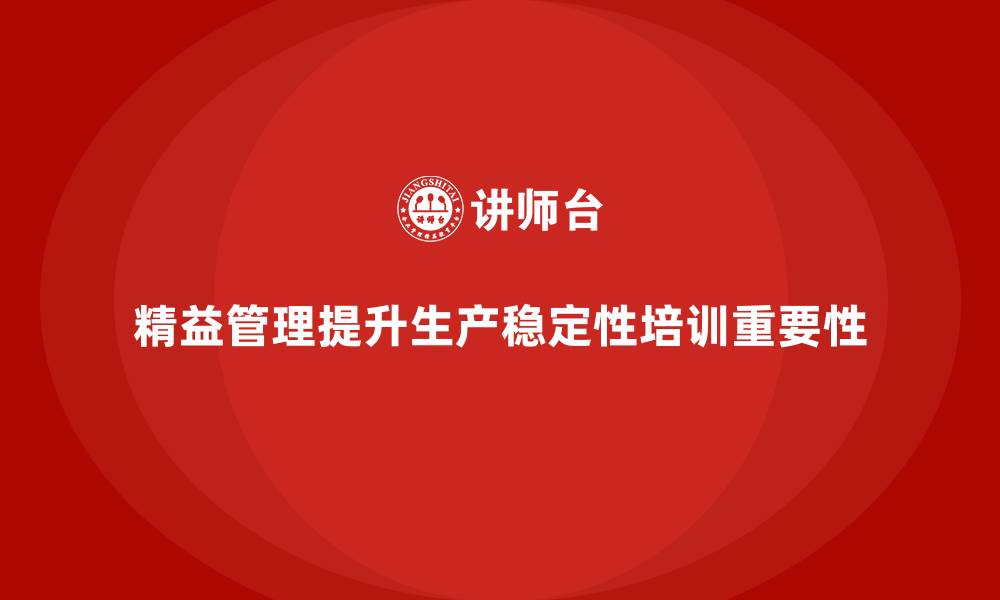 文章企业培训精益化管理如何提升生产过程的稳定性？的缩略图