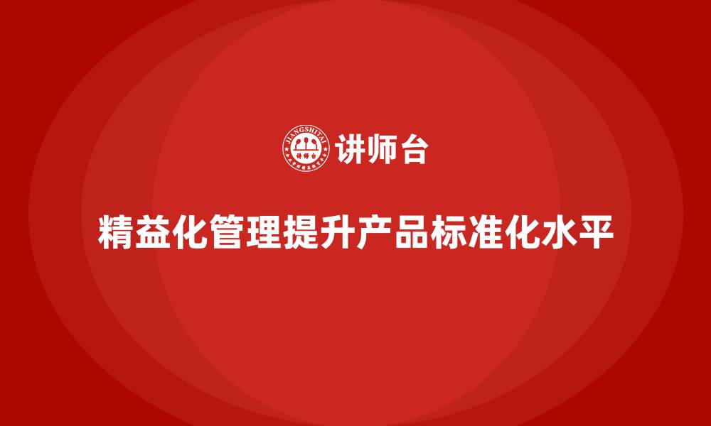 文章精益化管理课程如何帮助企业提高产品标准化水平？的缩略图