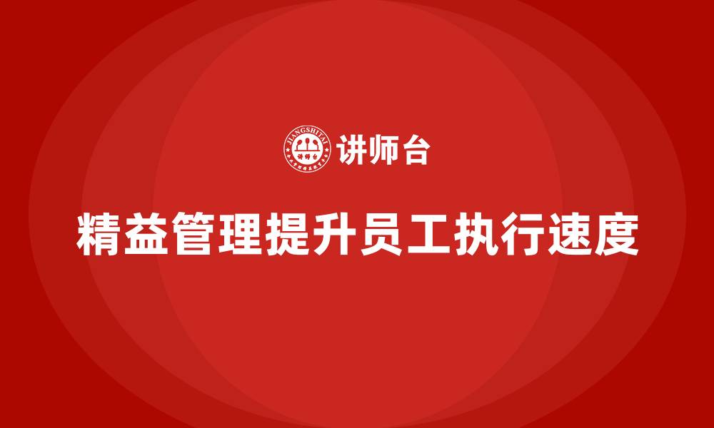 文章精益化管理课程如何帮助企业提高员工执行速度？的缩略图